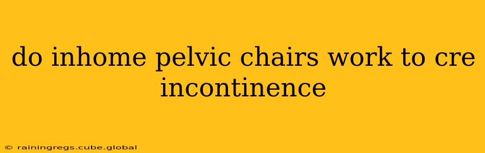 do inhome pelvic chairs work to cre incontinence
