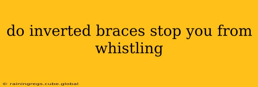 do inverted braces stop you from whistling