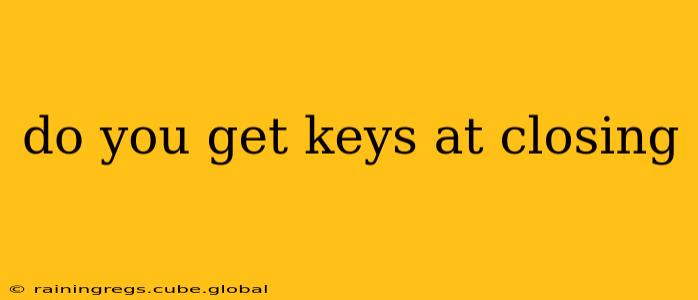 do you get keys at closing