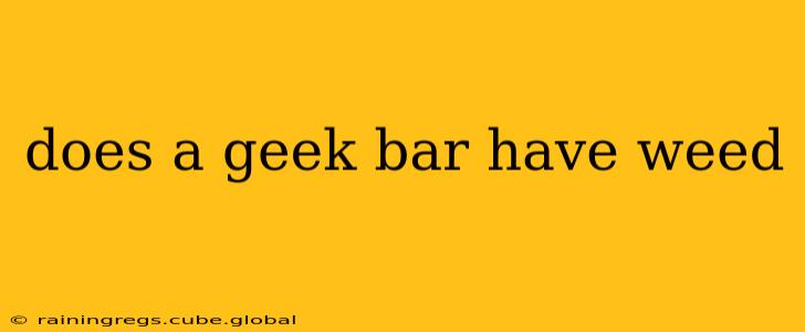 does a geek bar have weed