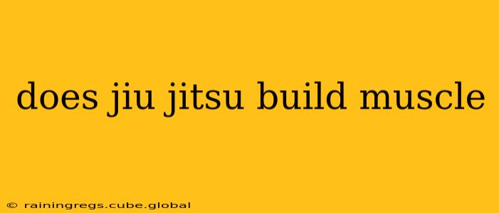 does jiu jitsu build muscle