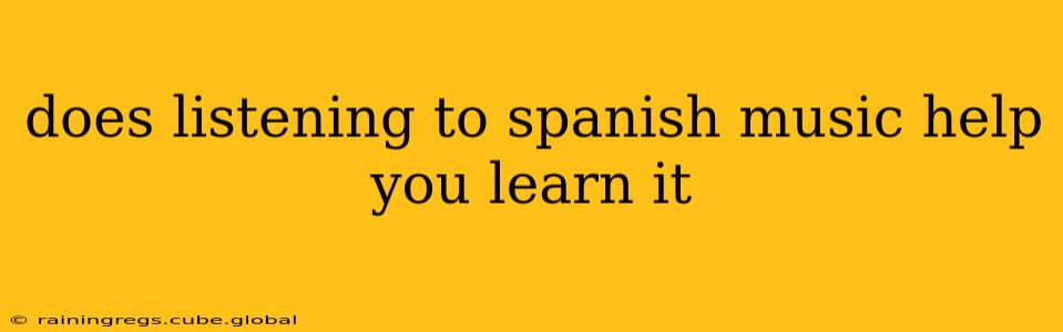 does listening to spanish music help you learn it
