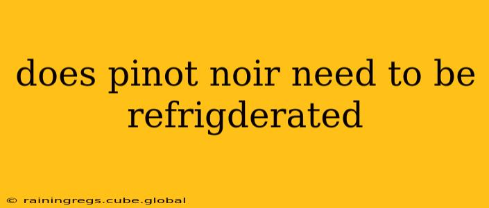 does pinot noir need to be refrigderated