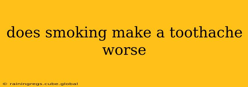 does smoking make a toothache worse