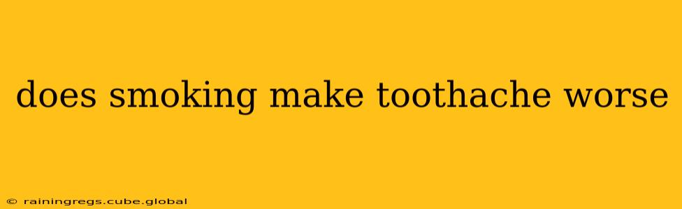does smoking make toothache worse