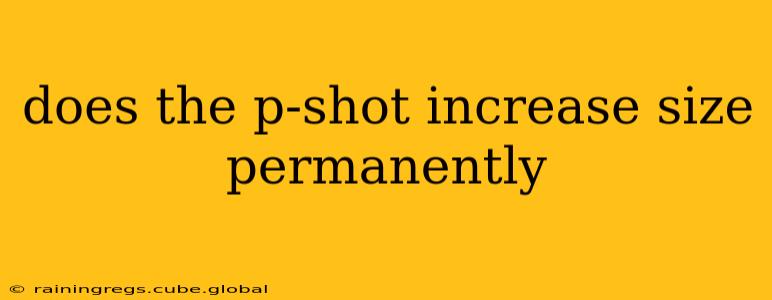 does the p-shot increase size permanently