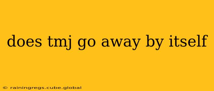 does tmj go away by itself