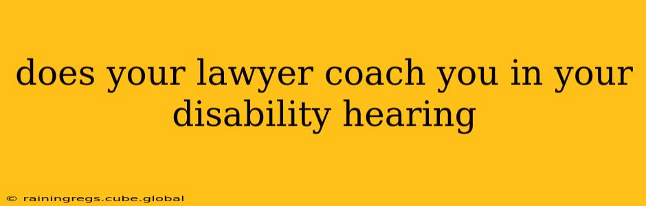 does your lawyer coach you in your disability hearing