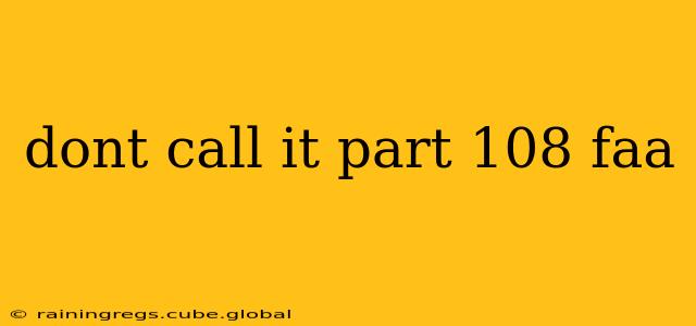 dont call it part 108 faa