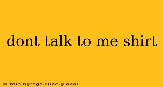 dont talk to me shirt