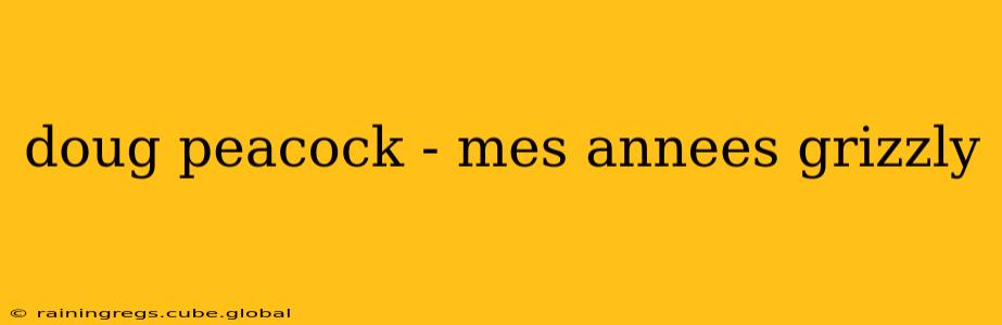doug peacock - mes annees grizzly