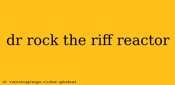 dr rock the riff reactor