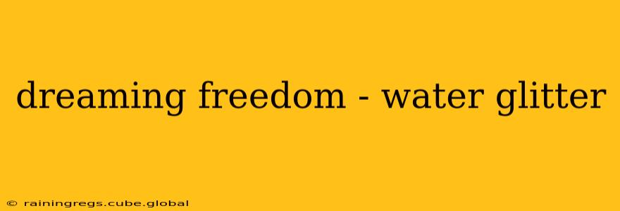 dreaming freedom - water glitter