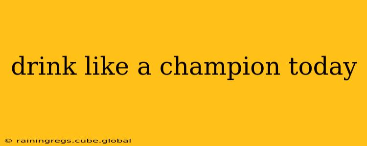 drink like a champion today