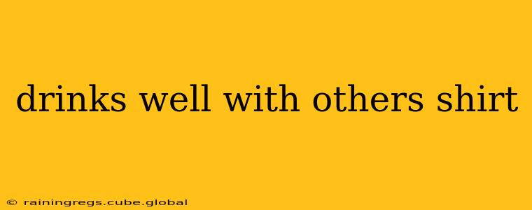 drinks well with others shirt