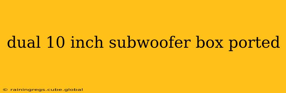 dual 10 inch subwoofer box ported