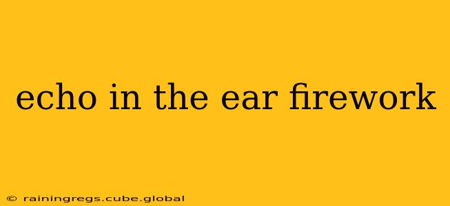 echo in the ear firework