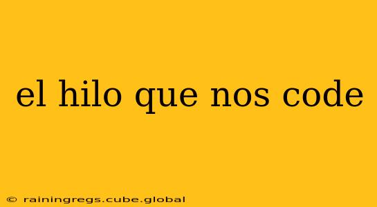 el hilo que nos code
