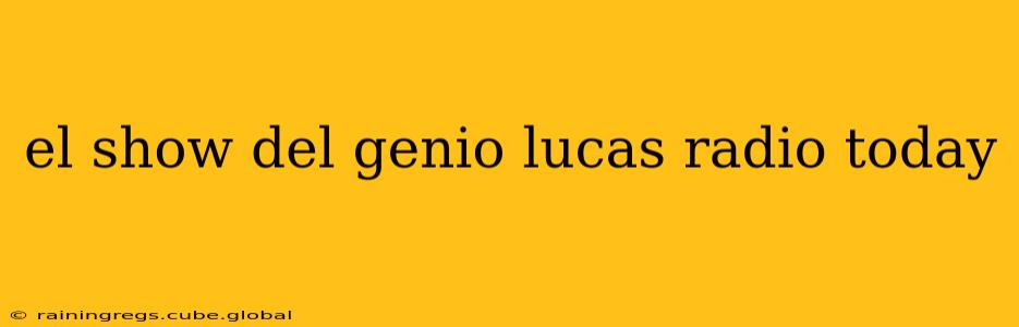 el show del genio lucas radio today