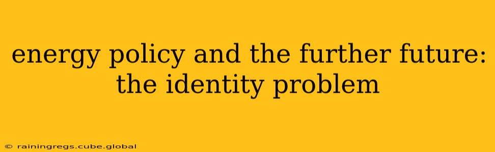 energy policy and the further future: the identity problem