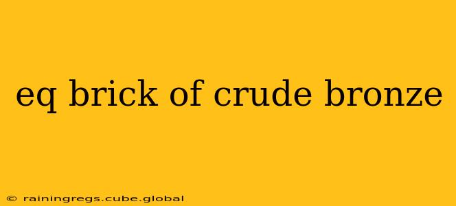 eq brick of crude bronze