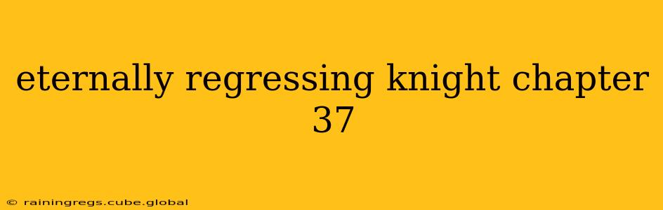 eternally regressing knight chapter 37 eternally regressing knight chapter 37