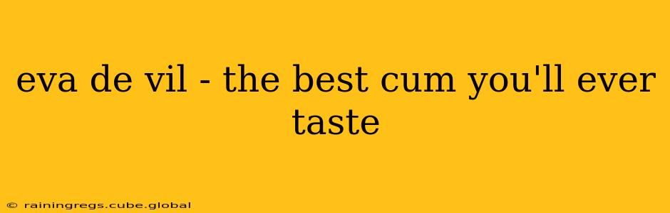 eva de vil - the best cum you'll ever taste eva de vil - the best cum you'll ever taste