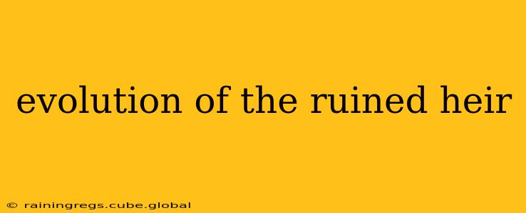 evolution of the ruined heir