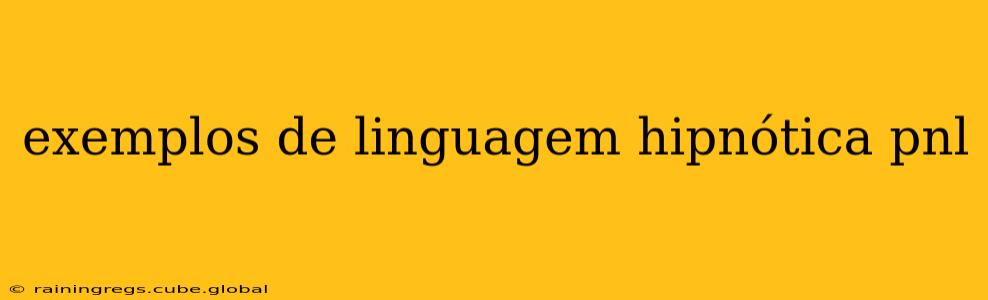 exemplos de linguagem hipnótica pnl