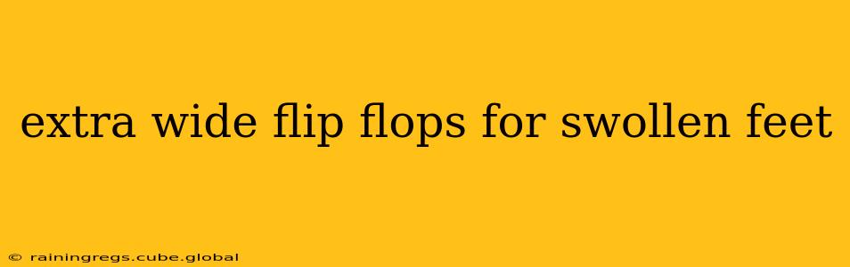 extra wide flip flops for swollen feet