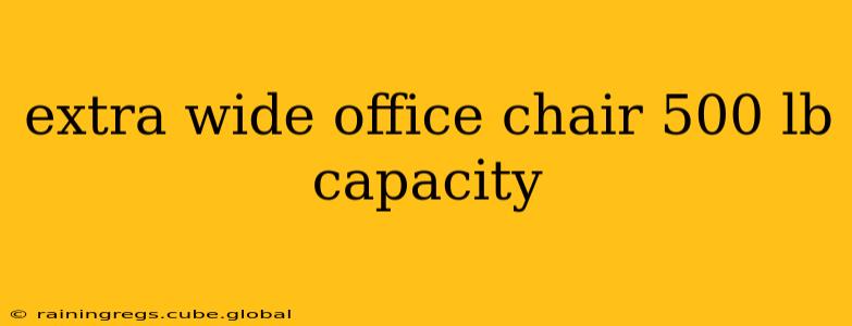 extra wide office chair 500 lb capacity