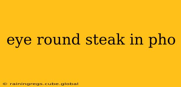 eye round steak in pho