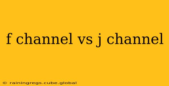 f channel vs j channel