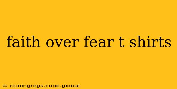 faith over fear t shirts