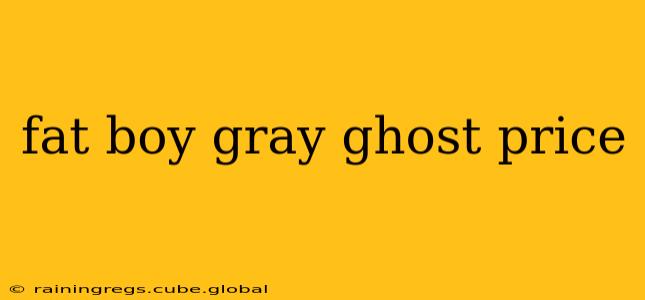 fat boy gray ghost price