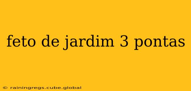 feto de jardim 3 pontas