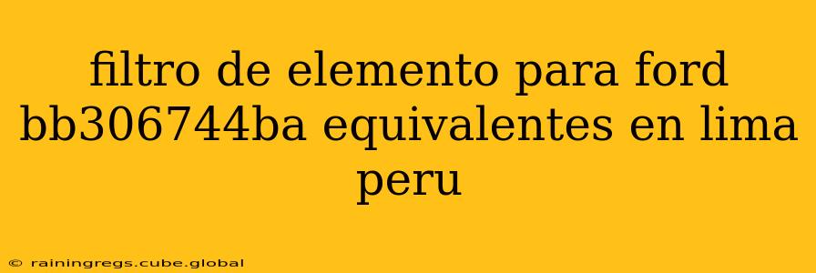 filtro de elemento para ford bb306744ba equivalentes en lima peru