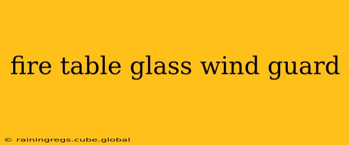 fire table glass wind guard