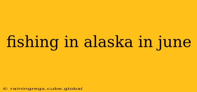 fishing in alaska in june