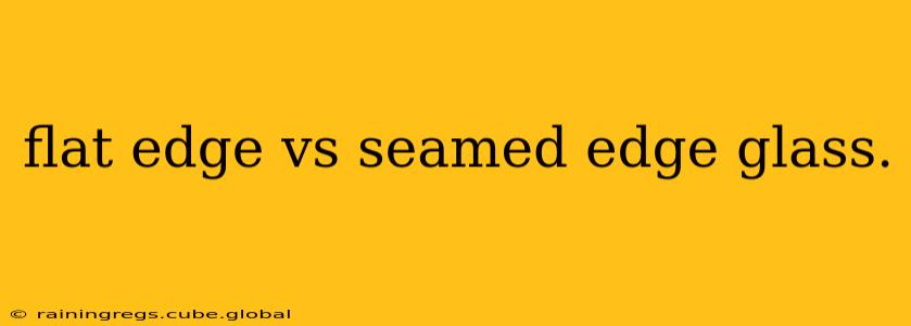 flat edge vs seamed edge glass.