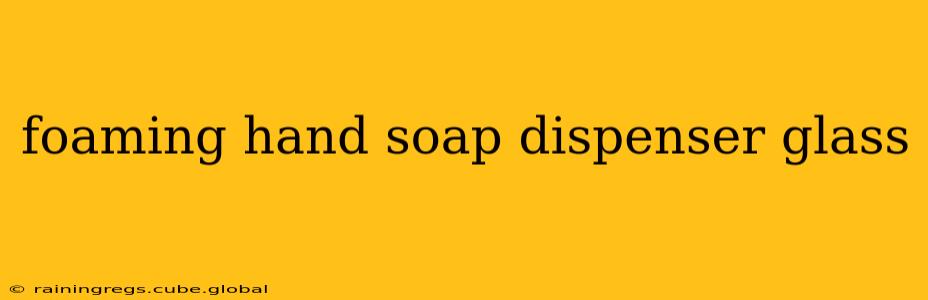foaming hand soap dispenser glass