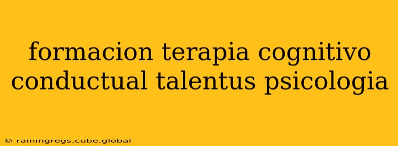 formacion terapia cognitivo conductual talentus psicologia
