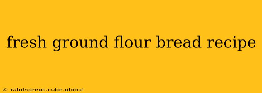 fresh ground flour bread recipe
