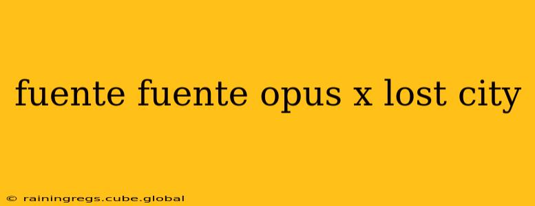 fuente fuente opus x lost city