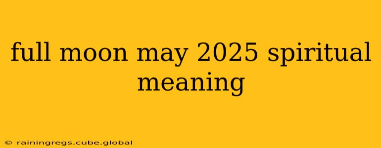 full moon may 2025 spiritual meaning