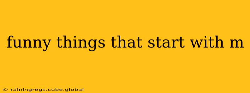 funny things that start with m