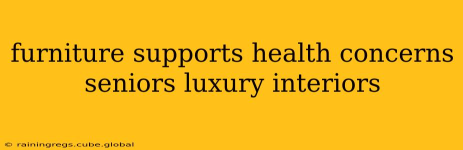 furniture supports health concerns seniors luxury interiors