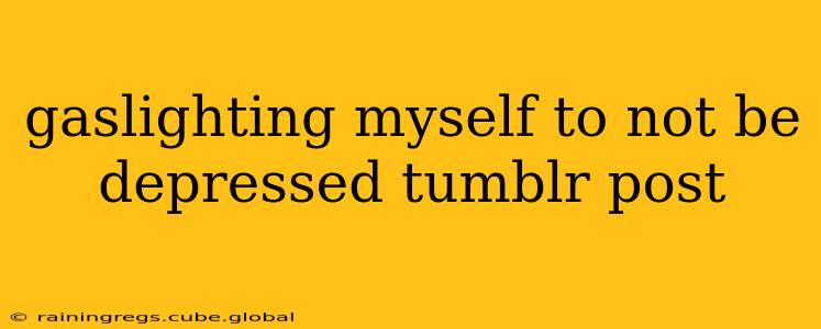 gaslighting myself to not be depressed tumblr post