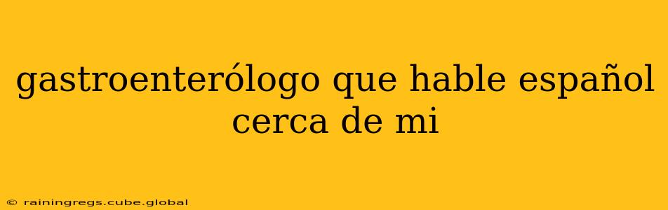gastroenterólogo que hable español cerca de mi