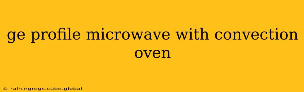 ge profile microwave with convection oven